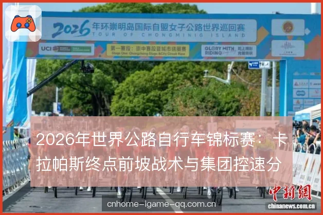 2026年世界公路自行车锦标赛：卡拉帕斯终点前坡战术与集团控速分析