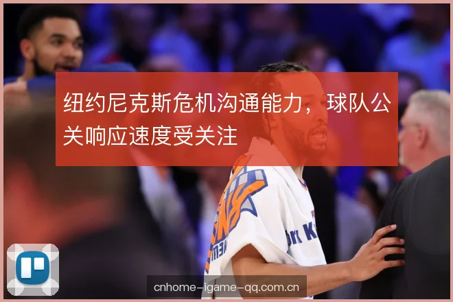 纽约尼克斯危机沟通能力，球队公关响应速度受关注