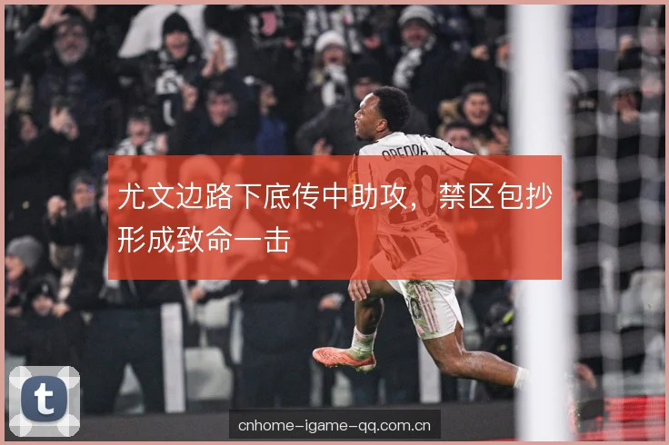 尤文边路下底传中助攻，禁区包抄形成致命一击
